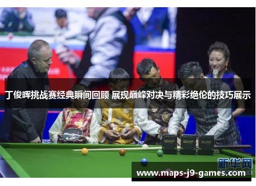 丁俊晖挑战赛经典瞬间回顾 展现巅峰对决与精彩绝伦的技巧展示 丁俊晖挑战赛经典瞬间回顾 展现巅峰对决与精彩绝伦的技巧展示