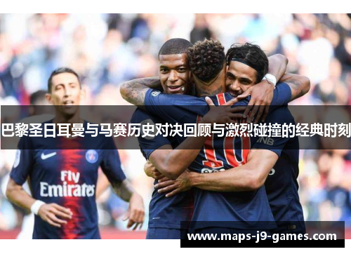 巴黎圣日耳曼与马赛历史对决回顾与激烈碰撞的经典时刻 巴黎圣日耳曼与马赛历史对决回顾与激烈碰撞的经典时刻