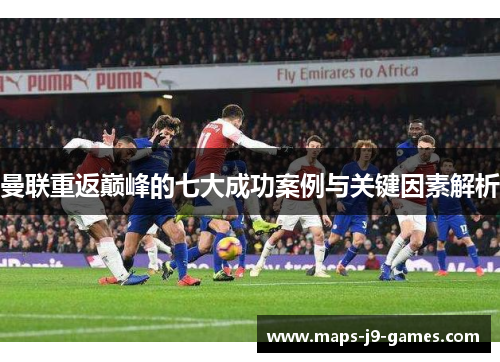 曼联重返巅峰的七大成功案例与关键因素解析
