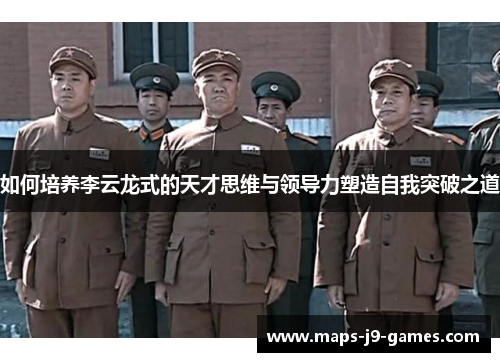 如何培养李云龙式的天才思维与领导力塑造自我突破之道 如何培养李云龙式的天才思维与领导力塑造自我突破之道