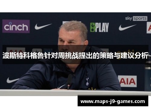 波斯特科格鲁针对周挑战提出的策略与建议分析 波斯特科格鲁针对周挑战提出的策略与建议分析