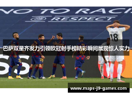 巴萨双星齐发力引领欧冠射手榜精彩瞬间展现惊人实力
