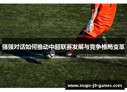 强强对话如何推动中超联赛发展与竞争格局变革