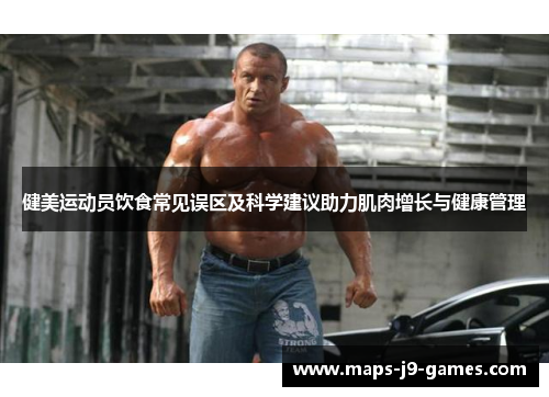 健美运动员饮食常见误区及科学建议助力肌肉增长与健康管理