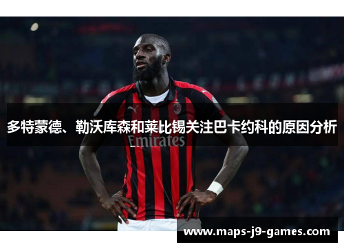多特蒙德、勒沃库森和莱比锡关注巴卡约科的原因分析