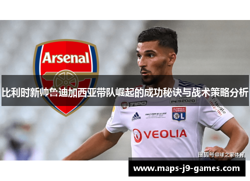 比利时新帅鲁迪加西亚带队崛起的成功秘诀与战术策略分析