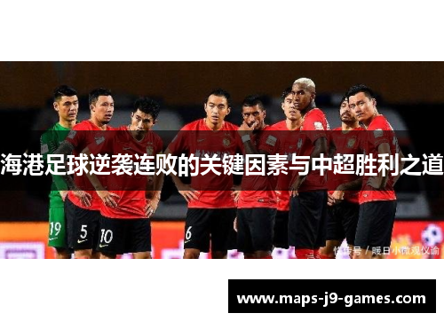 海港足球逆袭连败的关键因素与中超胜利之道