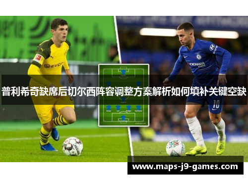 普利希奇缺席后切尔西阵容调整方案解析如何填补关键空缺
