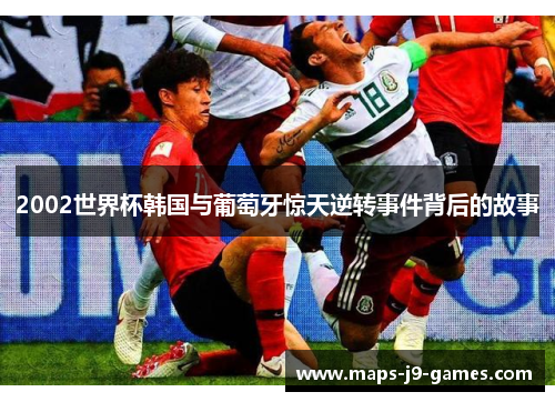 2002世界杯韩国与葡萄牙惊天逆转事件背后的故事