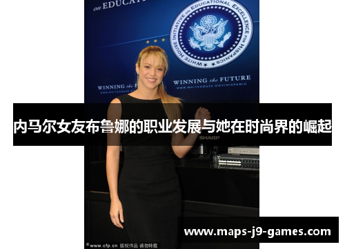 内马尔女友布鲁娜的职业发展与她在时尚界的崛起