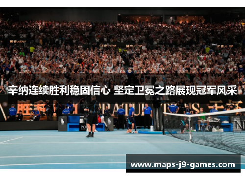 辛纳连续胜利稳固信心 坚定卫冕之路展现冠军风采