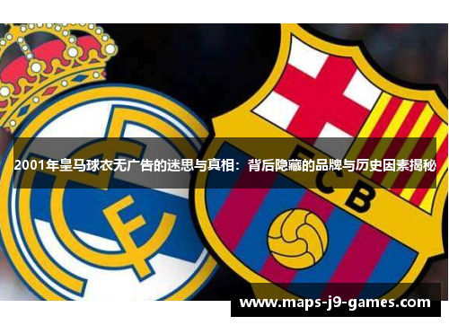 2001年皇马球衣无广告的迷思与真相：背后隐藏的品牌与历史因素揭秘
