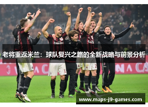 老将重返米兰：球队复兴之路的全新战略与前景分析