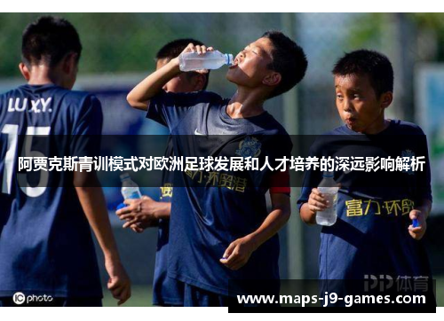 阿贾克斯青训模式对欧洲足球发展和人才培养的深远影响解析
