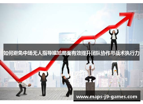 如何避免中场无人指导尴尬局面有效提升团队协作与战术执行力