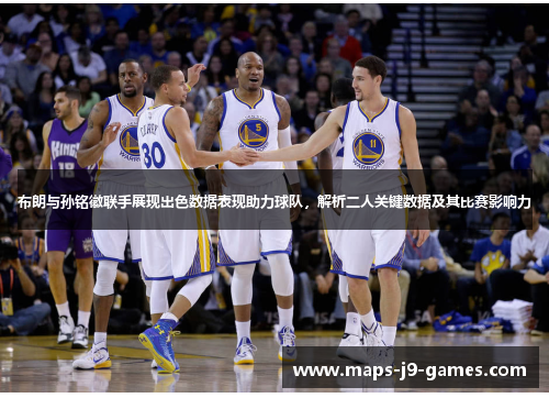 布朗与孙铭徽联手展现出色数据表现助力球队,解析二人关键数据及其比赛影响力 布朗与孙铭徽联手展现出色数据表现助力球队,解析二人关键数据及其比赛影响力