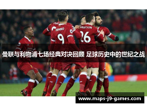 曼联与利物浦七场经典对决回顾 足球历史中的世纪之战
