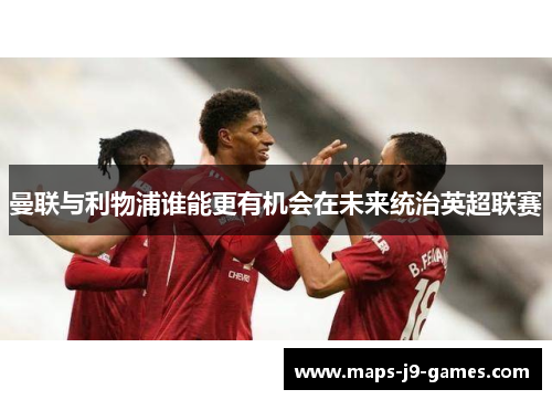 曼联与利物浦谁能更有机会在未来统治英超联赛