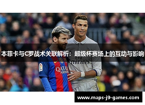 本菲卡与C罗战术关联解析：超级杯赛场上的互动与影响