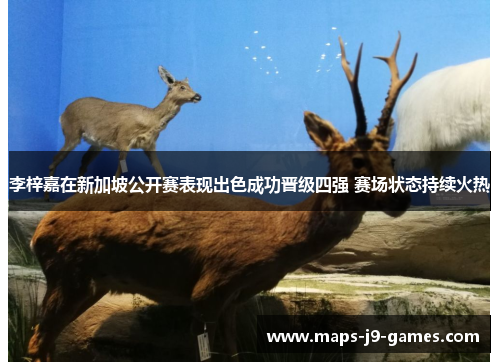 李梓嘉在新加坡公开赛表现出色成功晋级四强 赛场状态持续火热