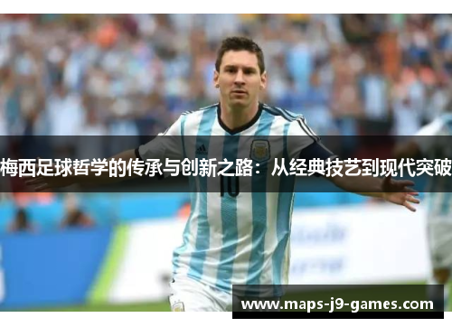 梅西足球哲学的传承与创新之路:从经典技艺到现代突破 梅西足球哲学的传承与创新之路:从经典技艺到现代突破
