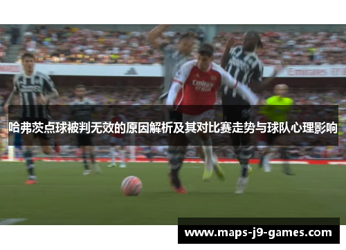 哈弗茨点球被判无效的原因解析及其对比赛走势与球队心理影响