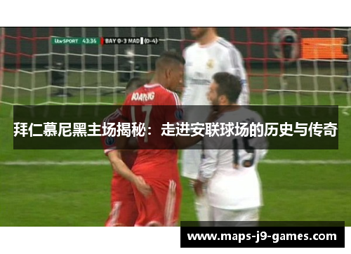 拜仁慕尼黑主场揭秘:走进安联球场的历史与传奇 拜仁慕尼黑主场揭秘:走进安联球场的历史与传奇