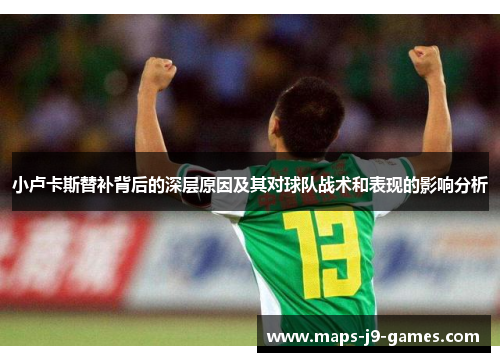 小卢卡斯替补背后的深层原因及其对球队战术和表现的影响分析