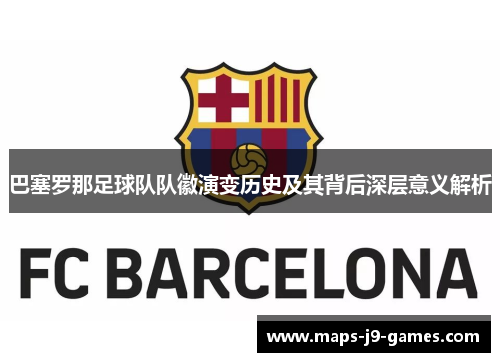 巴塞罗那足球队队徽演变历史及其背后深层意义解析 巴塞罗那足球队队徽演变历史及其背后深层意义解析