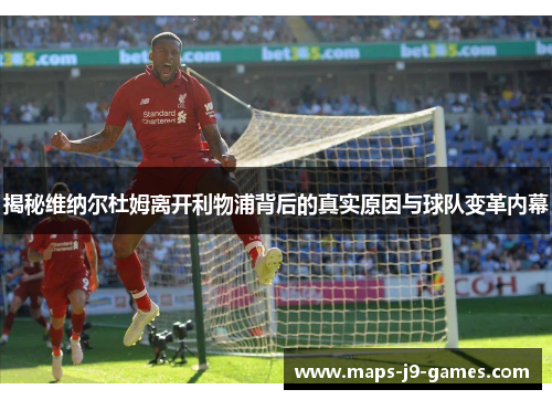 揭秘维纳尔杜姆离开利物浦背后的真实原因与球队变革内幕 揭秘维纳尔杜姆离开利物浦背后的真实原因与球队变革内幕