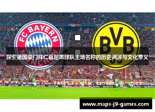 探索德国豪门拜仁慕尼黑球队主场名称的历史渊源与文化意义