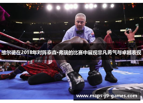 维尔德在2018年对阵泰森·弗瑞的比赛中展现非凡勇气与卓越表现 维尔德在2018年对阵泰森·弗瑞的比赛中展现非凡勇气与卓越表现