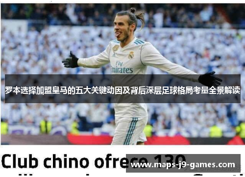 罗本选择加盟皇马的五大关键动因及背后深层足球格局考量全景解读 罗本选择加盟皇马的五大关键动因及背后深层足球格局考量全景解读