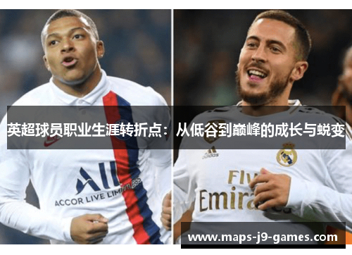英超球员职业生涯转折点:从低谷到巅峰的成长与蜕变 英超球员职业生涯转折点:从低谷到巅峰的成长与蜕变