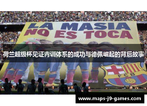 荷兰超级杯见证青训体系的成功与德佩崛起的背后故事 荷兰超级杯见证青训体系的成功与德佩崛起的背后故事