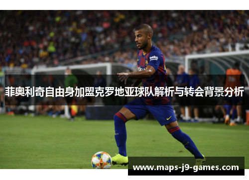 菲奥利奇自由身加盟克罗地亚球队解析与转会背景分析 菲奥利奇自由身加盟克罗地亚球队解析与转会背景分析