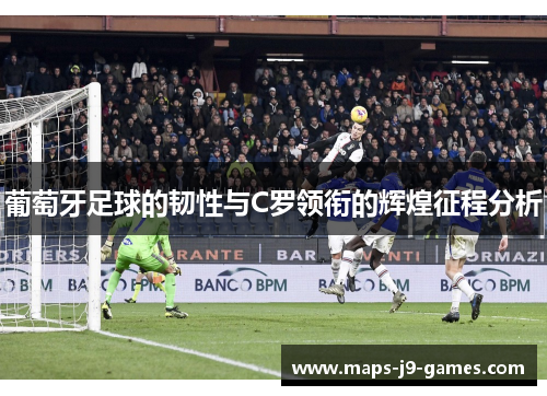 葡萄牙足球的韧性与C罗领衔的辉煌征程分析 葡萄牙足球的韧性与C罗领衔的辉煌征程分析