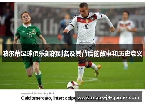 波尔蒂足球俱乐部的别名及其背后的故事和历史意义 波尔蒂足球俱乐部的别名及其背后的故事和历史意义