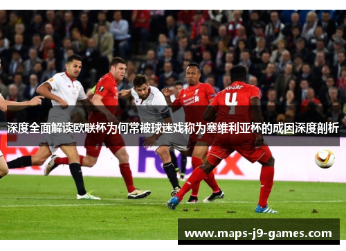 深度全面解读欧联杯为何常被球迷戏称为塞维利亚杯的成因深度剖析 深度全面解读欧联杯为何常被球迷戏称为塞维利亚杯的成因深度剖析