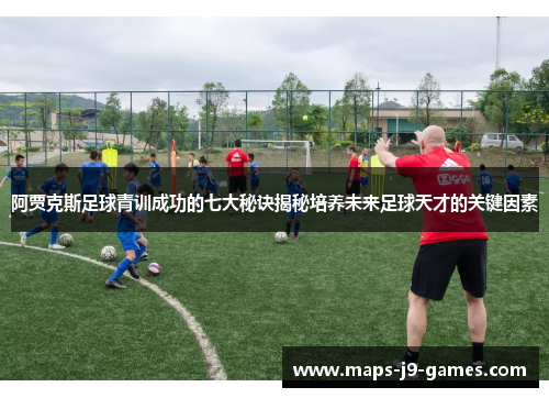 阿贾克斯足球青训成功的七大秘诀揭秘培养未来足球天才的关键因素 阿贾克斯足球青训成功的七大秘诀揭秘培养未来足球天才的关键因素