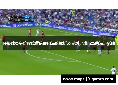 顶级球员身价骤降背后原因深度解析及其对足球市场的深远影响 顶级球员身价骤降背后原因深度解析及其对足球市场的深远影响