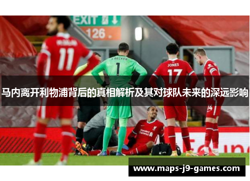 马内离开利物浦背后的真相解析及其对球队未来的深远影响