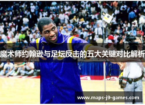 魔术师约翰逊与足坛反击的五大关键对比解析 魔术师约翰逊与足坛反击的五大关键对比解析