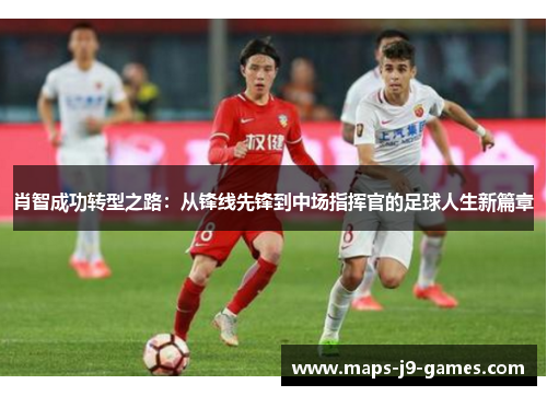 肖智成功转型之路:从锋线先锋到中场指挥官的足球人生新篇章 肖智成功转型之路:从锋线先锋到中场指挥官的足球人生新篇章