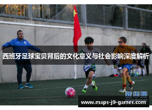西班牙足球宝贝背后的文化意义与社会影响深度解析