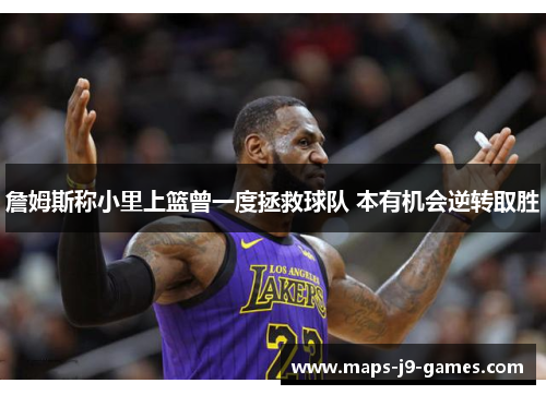 詹姆斯称小里上篮曾一度拯救球队 本有机会逆转取胜 詹姆斯称小里上篮曾一度拯救球队 本有机会逆转取胜