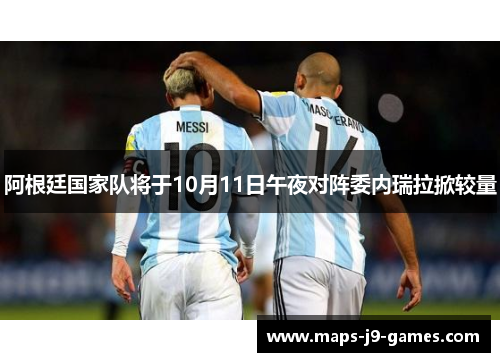 阿根廷国家队将于10月11日午夜对阵委内瑞拉掀较量 阿根廷国家队将于10月11日午夜对阵委内瑞拉掀较量