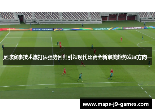 足球赛事技术流打法强势回归引领现代比赛全新审美趋势发展方向一