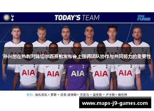 孙兴慜在热刺对阵切尔西赛前发布会上强调团队协作与共同努力的重要性