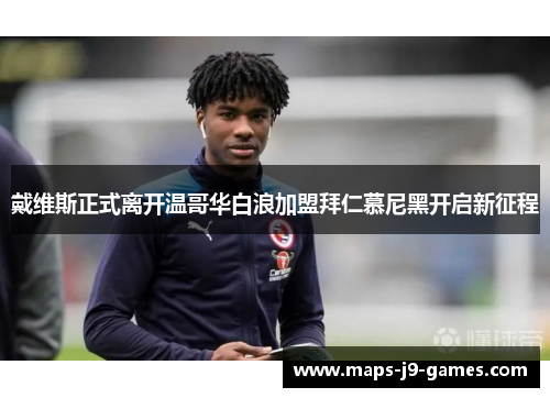 戴维斯正式离开温哥华白浪加盟拜仁慕尼黑开启新征程